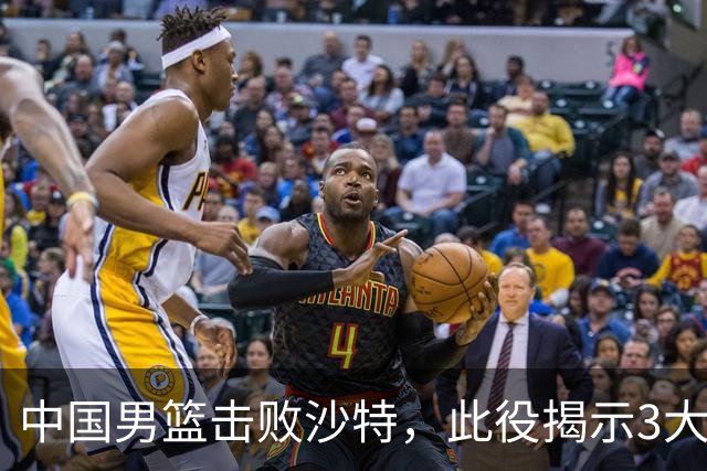 中国男篮击败沙特，此役揭示3大不容置疑的事实！全队与对方伤员握手